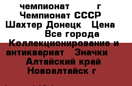 11.1) чемпионат : 1975 г - Чемпионат СССР - Шахтер-Донецк › Цена ­ 49 - Все города Коллекционирование и антиквариат » Значки   . Алтайский край,Новоалтайск г.